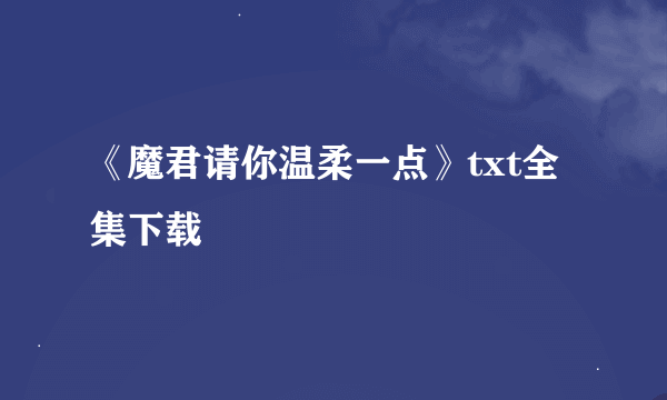 《魔君请你温柔一点》txt全集下载