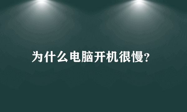 为什么电脑开机很慢？