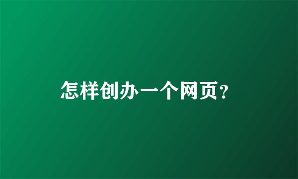 怎样创办一个网页？