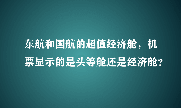 东航和国航的超值经济舱，机票显示的是头等舱还是经济舱？