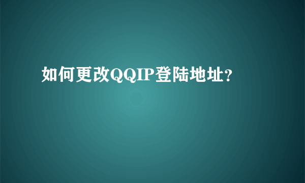 如何更改QQIP登陆地址？