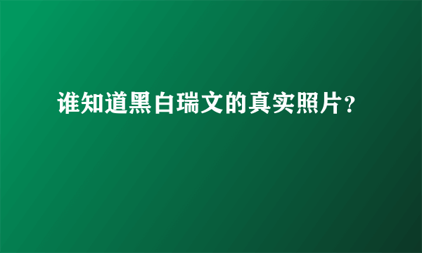 谁知道黑白瑞文的真实照片？