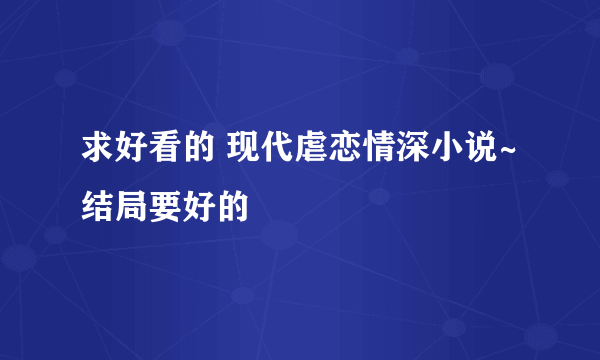 求好看的 现代虐恋情深小说~结局要好的