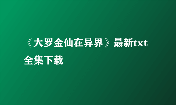 《大罗金仙在异界》最新txt全集下载