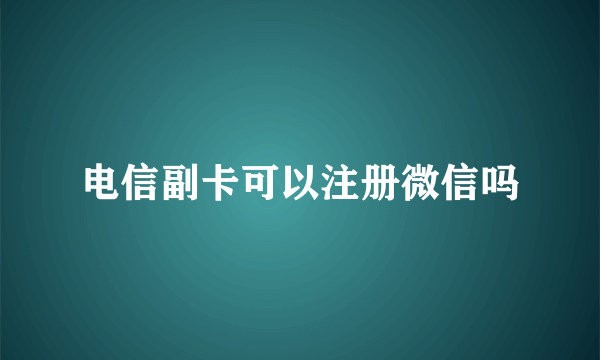电信副卡可以注册微信吗