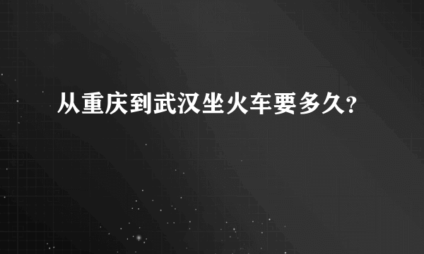 从重庆到武汉坐火车要多久？