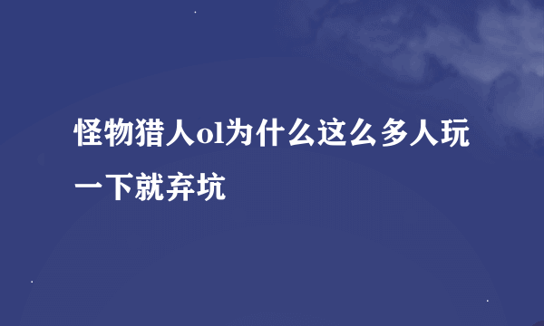 怪物猎人ol为什么这么多人玩一下就弃坑
