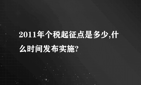2011年个税起征点是多少,什么时间发布实施?