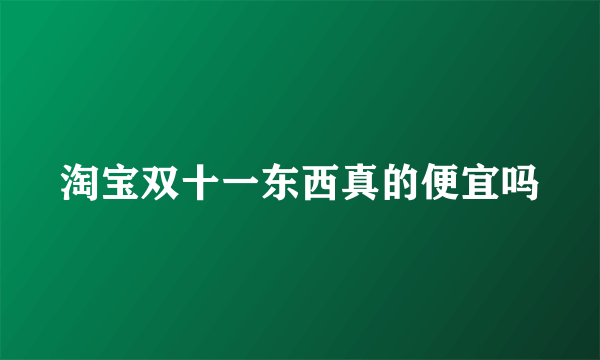 淘宝双十一东西真的便宜吗