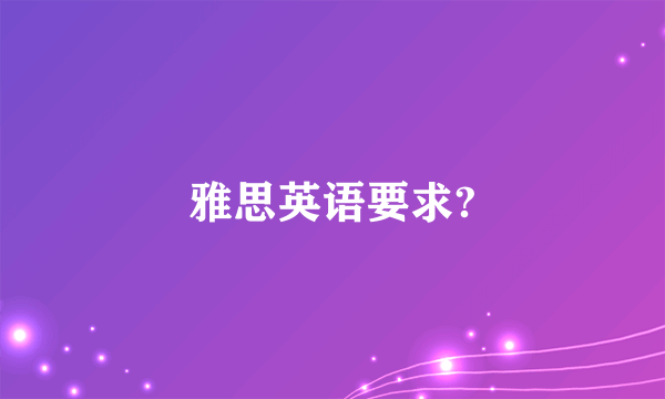 雅思英语要求?