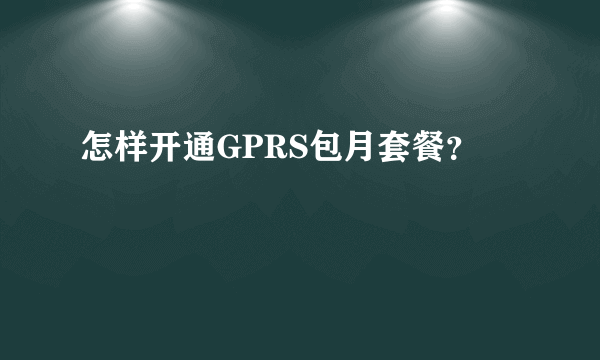 怎样开通GPRS包月套餐？