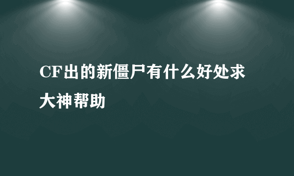 CF出的新僵尸有什么好处求大神帮助