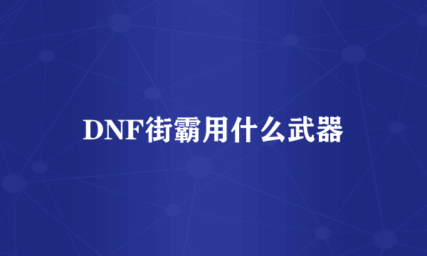 DNF街霸用什么武器
