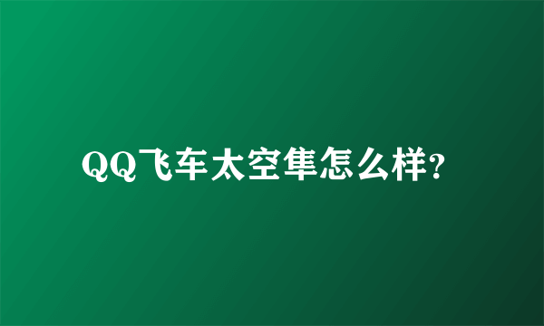 QQ飞车太空隼怎么样？