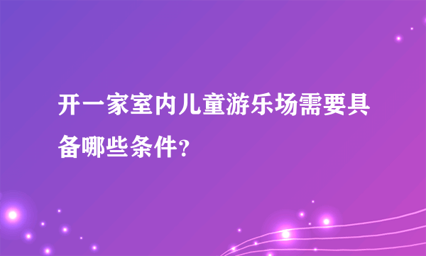 开一家室内儿童游乐场需要具备哪些条件？