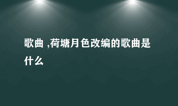 歌曲 ,荷塘月色改编的歌曲是什么