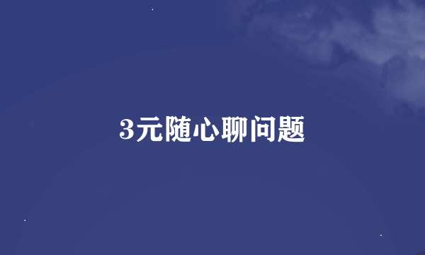 3元随心聊问题