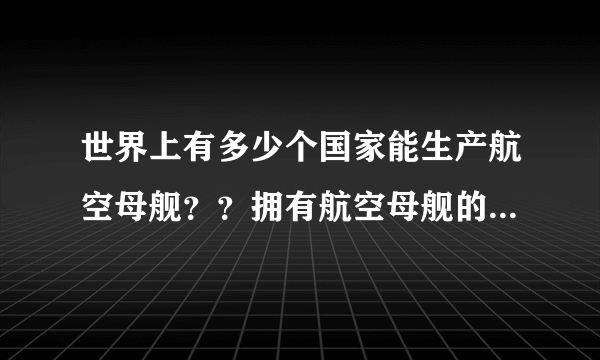 世界上有多少个国家能生产航空母舰？？拥有航空母舰的国家有多少？？