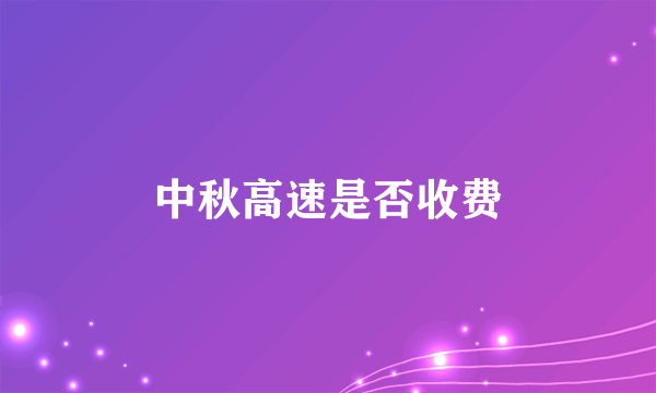 中秋高速是否收费