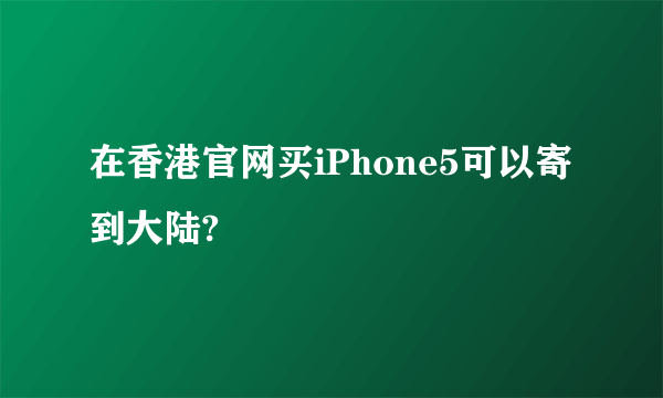 在香港官网买iPhone5可以寄到大陆?