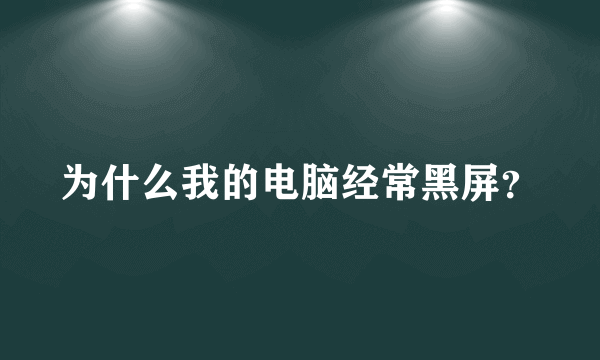 为什么我的电脑经常黑屏？