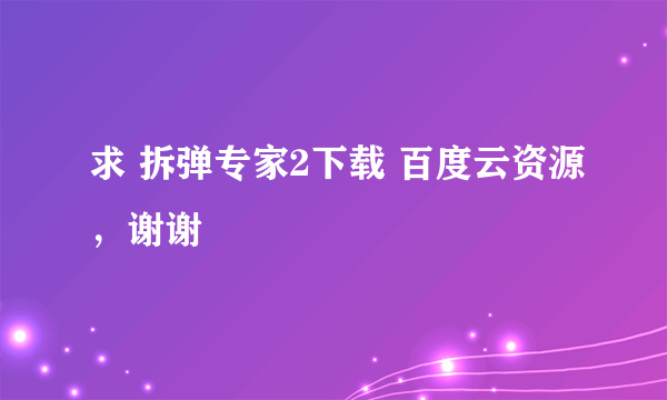 求 拆弹专家2下载 百度云资源，谢谢