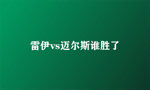 雷伊vs迈尔斯谁胜了